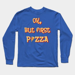 Ok But First Pizza Long Sleeve T-Shirt